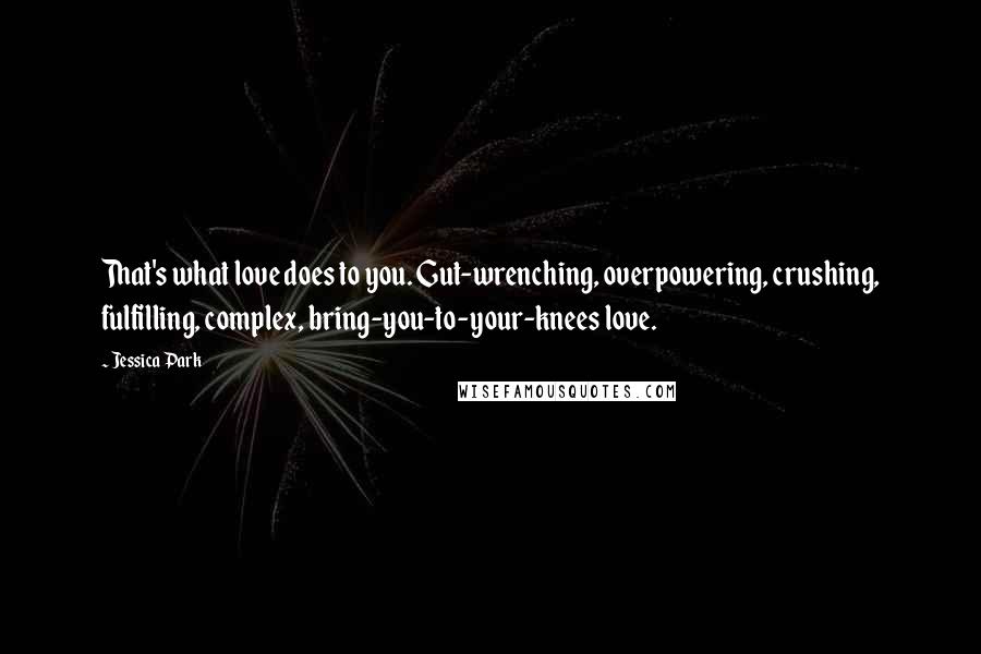 Jessica Park Quotes: That's what love does to you. Gut-wrenching, overpowering, crushing, fulfilling, complex, bring-you-to-your-knees love.