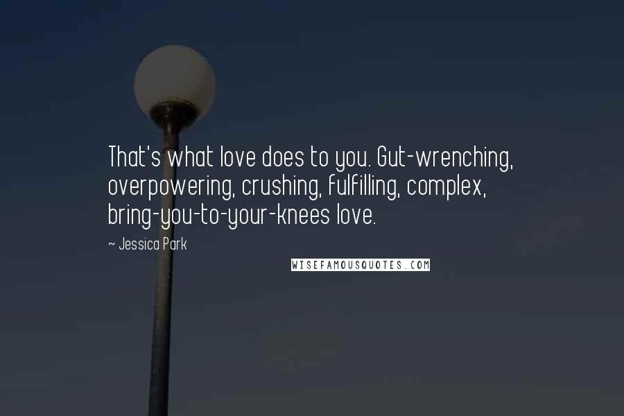 Jessica Park Quotes: That's what love does to you. Gut-wrenching, overpowering, crushing, fulfilling, complex, bring-you-to-your-knees love.