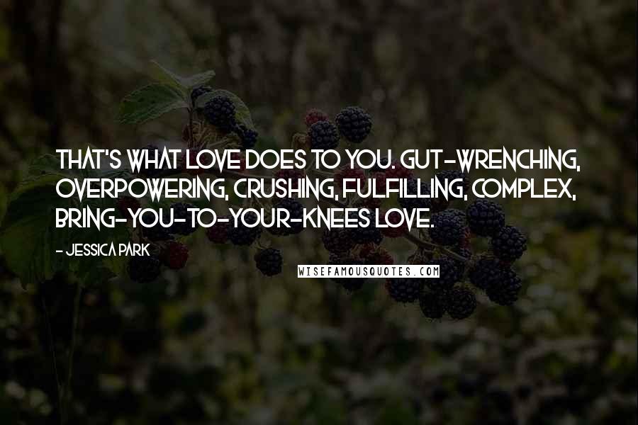Jessica Park Quotes: That's what love does to you. Gut-wrenching, overpowering, crushing, fulfilling, complex, bring-you-to-your-knees love.