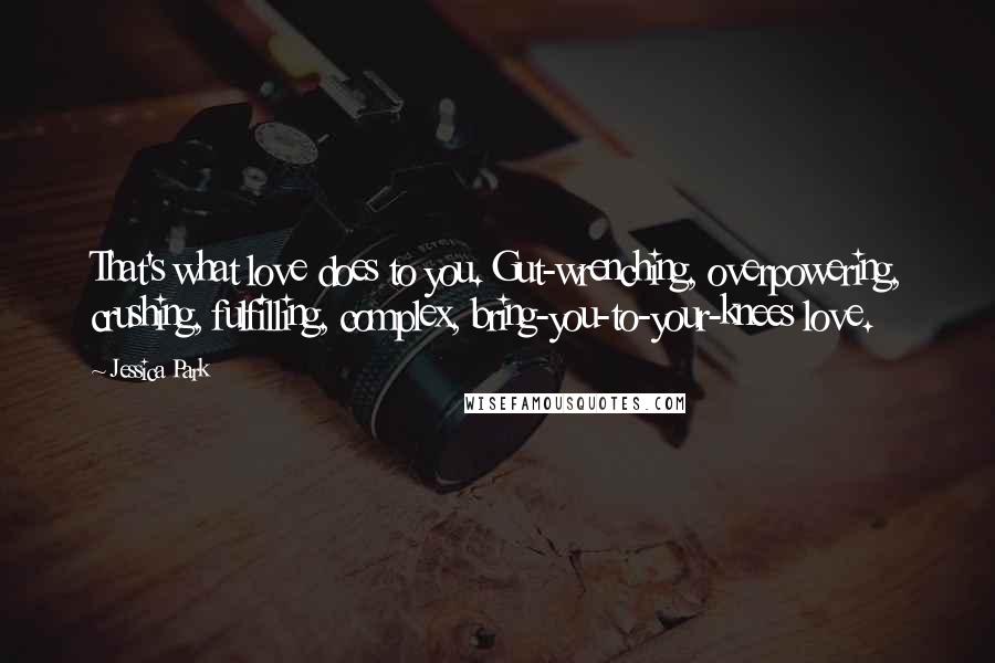 Jessica Park Quotes: That's what love does to you. Gut-wrenching, overpowering, crushing, fulfilling, complex, bring-you-to-your-knees love.