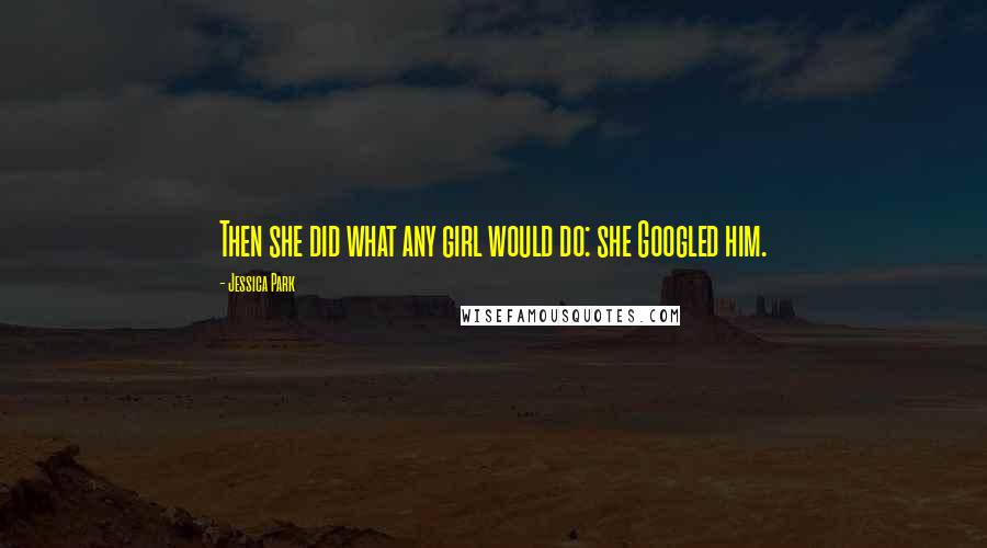Jessica Park Quotes: Then she did what any girl would do: she Googled him.
