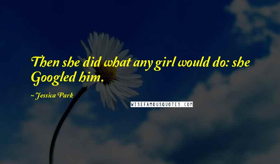 Jessica Park Quotes: Then she did what any girl would do: she Googled him.