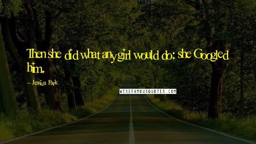 Jessica Park Quotes: Then she did what any girl would do: she Googled him.