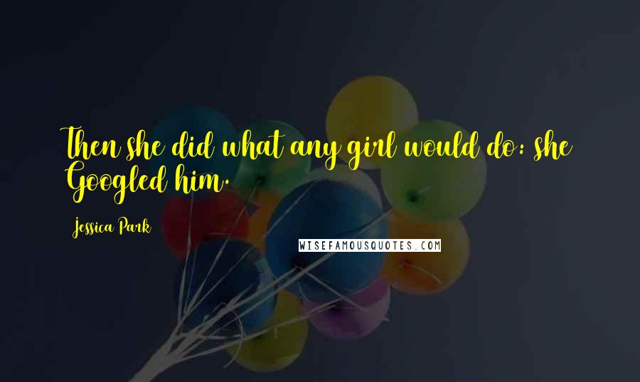 Jessica Park Quotes: Then she did what any girl would do: she Googled him.