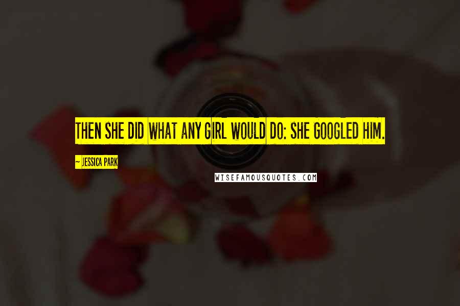 Jessica Park Quotes: Then she did what any girl would do: she Googled him.