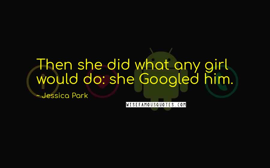 Jessica Park Quotes: Then she did what any girl would do: she Googled him.