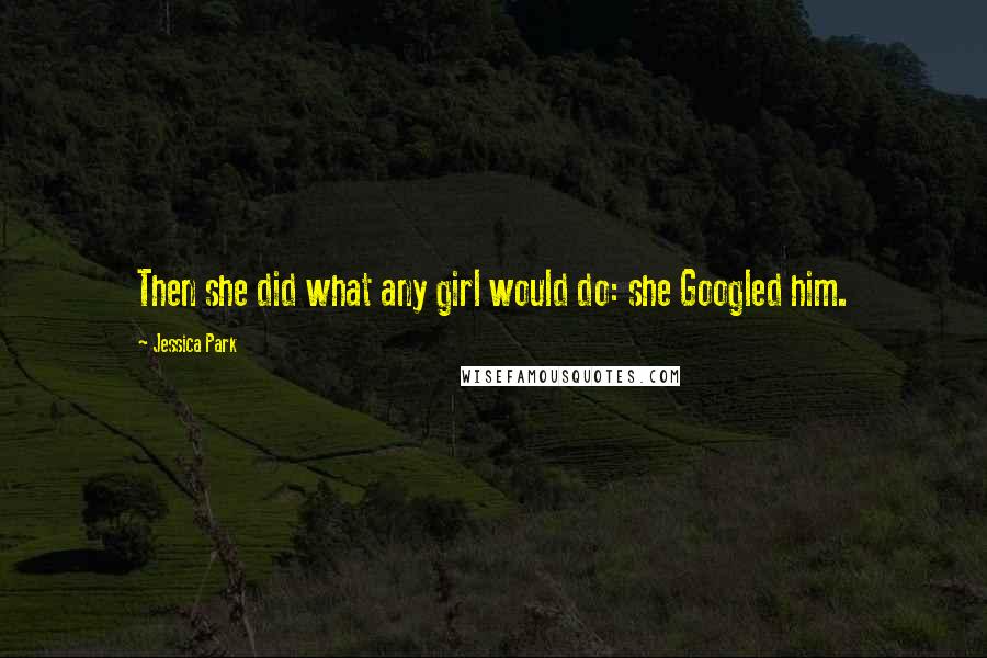 Jessica Park Quotes: Then she did what any girl would do: she Googled him.