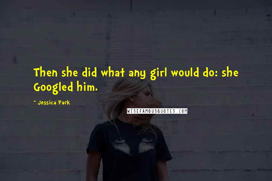 Jessica Park Quotes: Then she did what any girl would do: she Googled him.