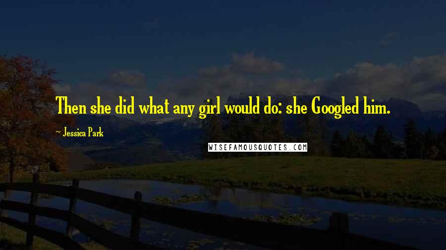 Jessica Park Quotes: Then she did what any girl would do: she Googled him.
