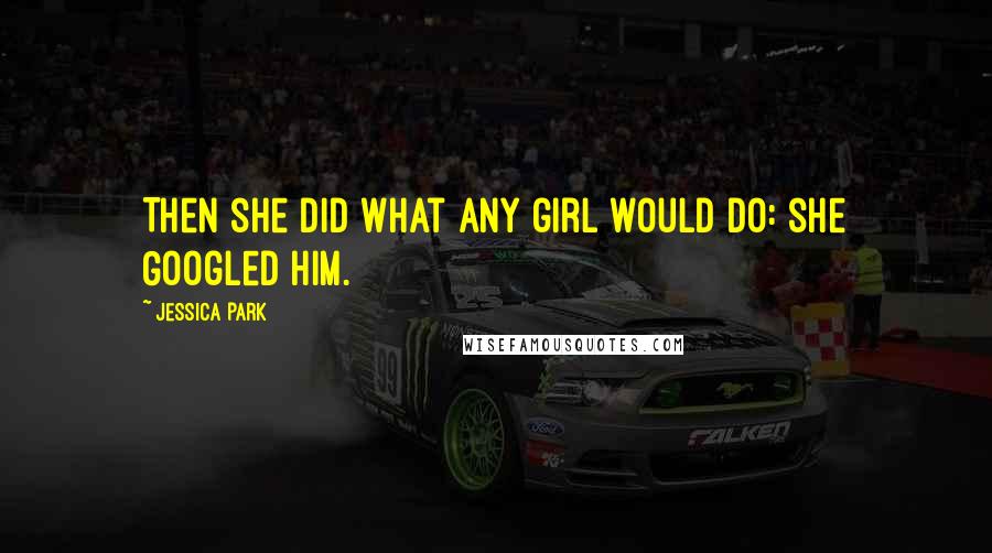 Jessica Park Quotes: Then she did what any girl would do: she Googled him.