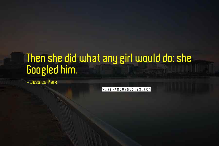 Jessica Park Quotes: Then she did what any girl would do: she Googled him.