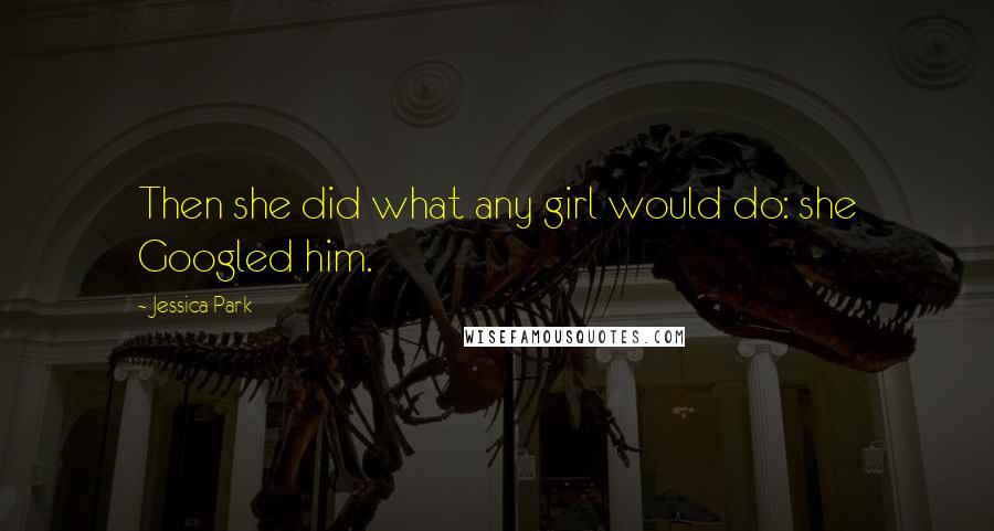 Jessica Park Quotes: Then she did what any girl would do: she Googled him.