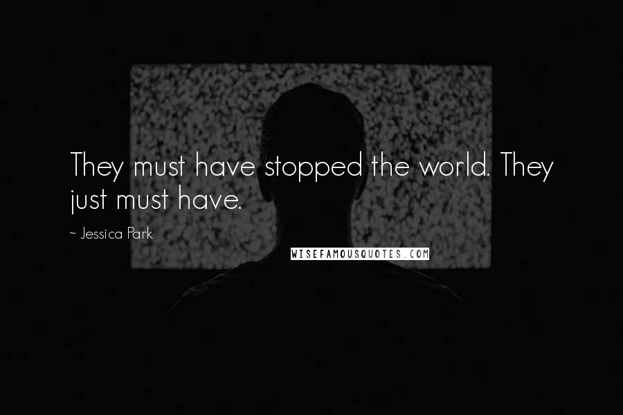 Jessica Park Quotes: They must have stopped the world. They just must have.