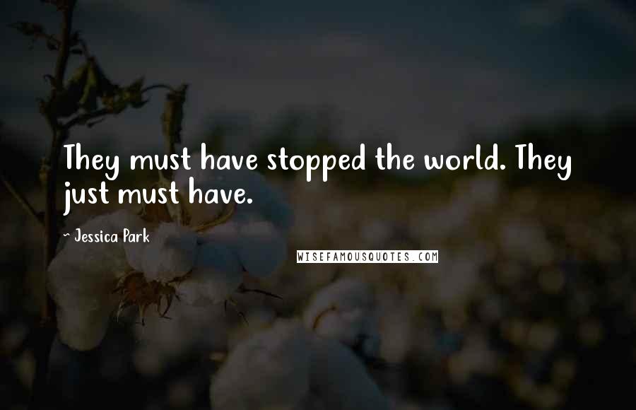 Jessica Park Quotes: They must have stopped the world. They just must have.