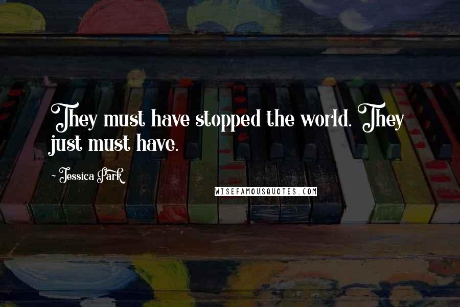 Jessica Park Quotes: They must have stopped the world. They just must have.
