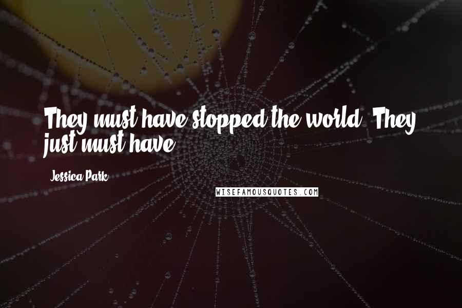 Jessica Park Quotes: They must have stopped the world. They just must have.