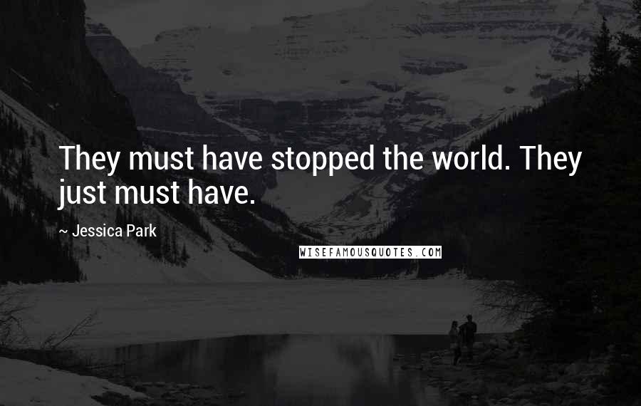 Jessica Park Quotes: They must have stopped the world. They just must have.