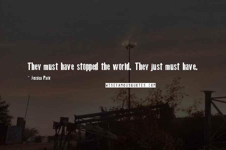 Jessica Park Quotes: They must have stopped the world. They just must have.