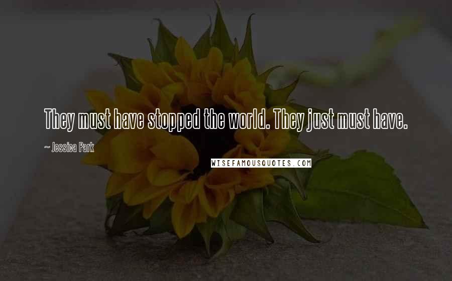 Jessica Park Quotes: They must have stopped the world. They just must have.