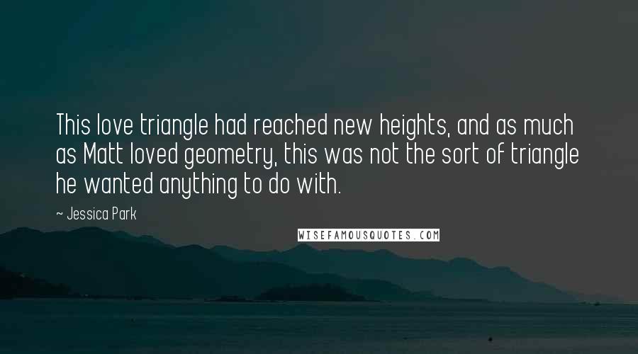 Jessica Park Quotes: This love triangle had reached new heights, and as much as Matt loved geometry, this was not the sort of triangle he wanted anything to do with.