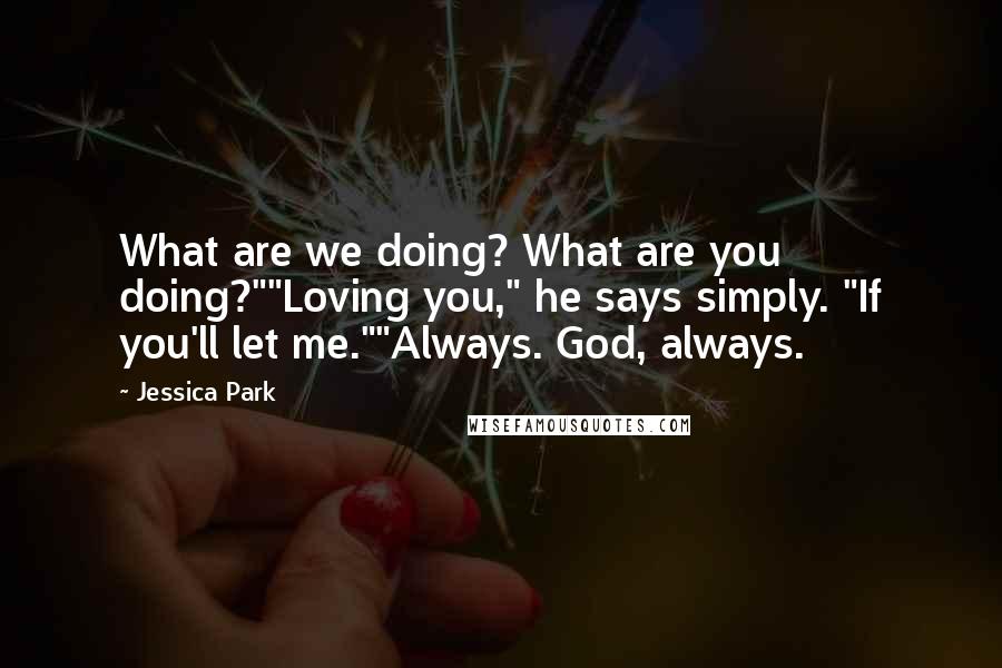 Jessica Park Quotes: What are we doing? What are you doing?""Loving you," he says simply. "If you'll let me.""Always. God, always.