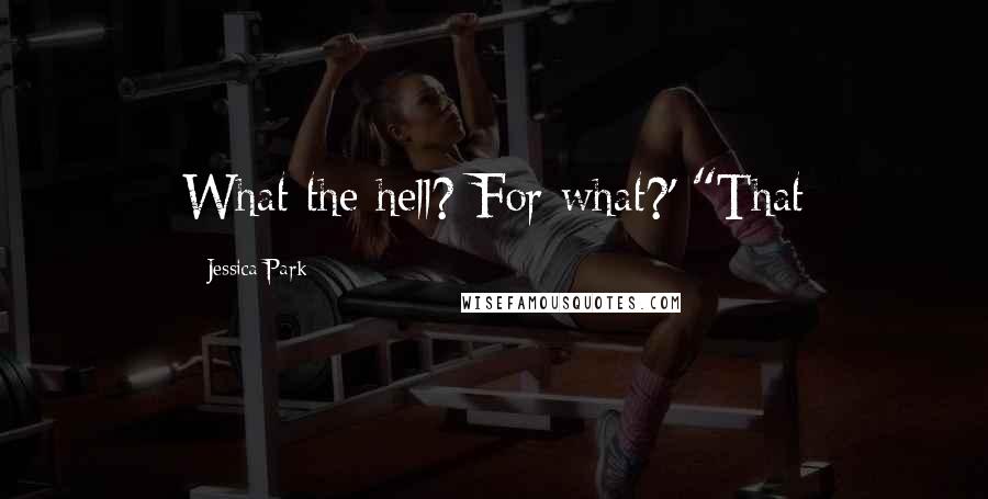 Jessica Park Quotes: What the hell? For what?' "That