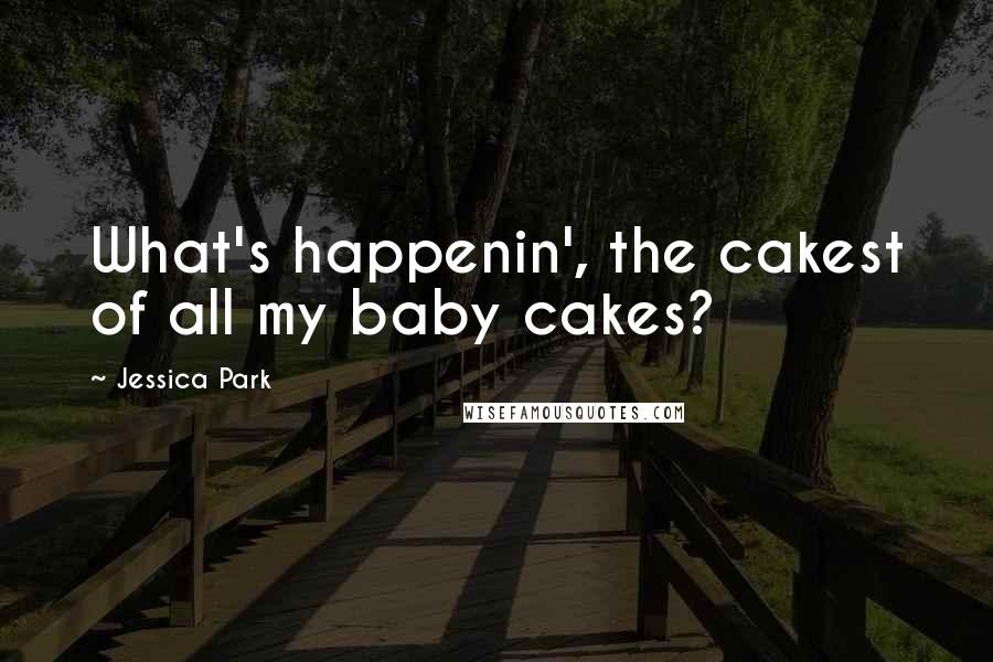 Jessica Park Quotes: What's happenin', the cakest of all my baby cakes?