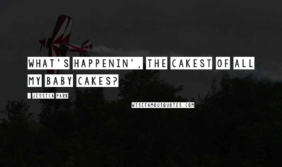 Jessica Park Quotes: What's happenin', the cakest of all my baby cakes?
