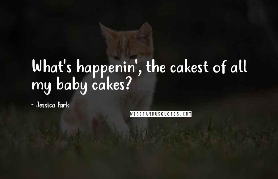 Jessica Park Quotes: What's happenin', the cakest of all my baby cakes?