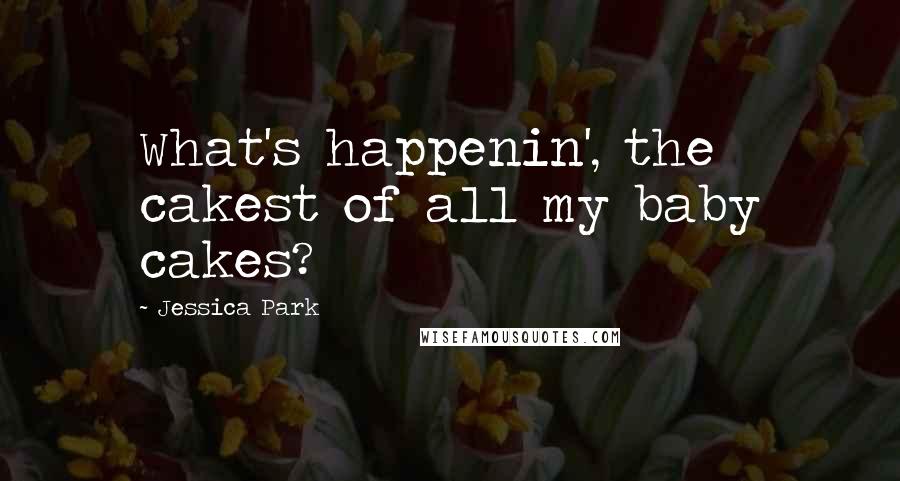 Jessica Park Quotes: What's happenin', the cakest of all my baby cakes?