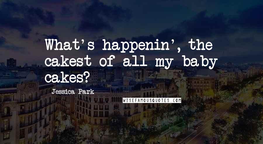 Jessica Park Quotes: What's happenin', the cakest of all my baby cakes?