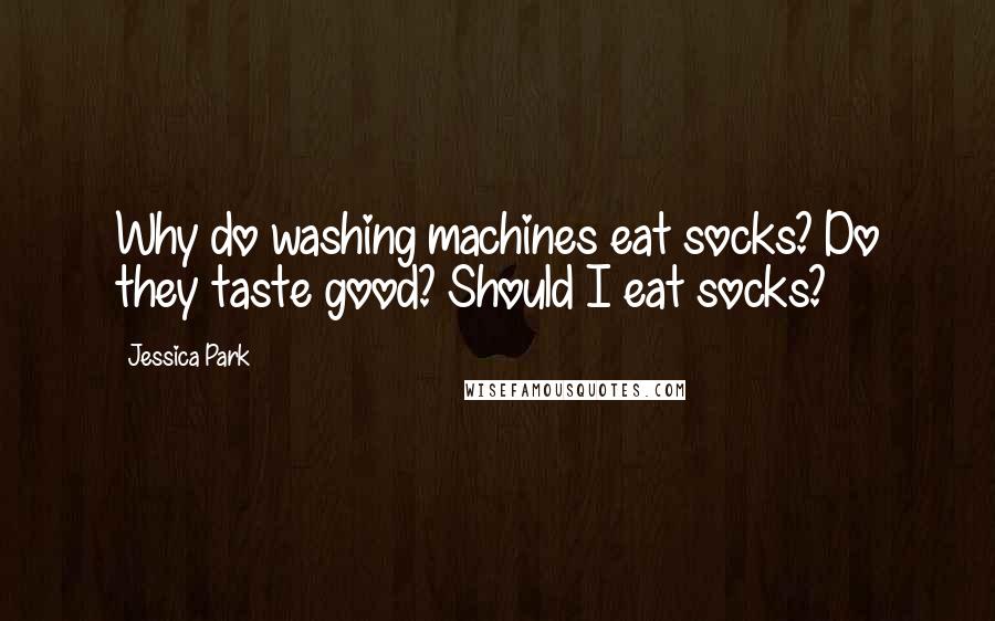 Jessica Park Quotes: Why do washing machines eat socks? Do they taste good? Should I eat socks?