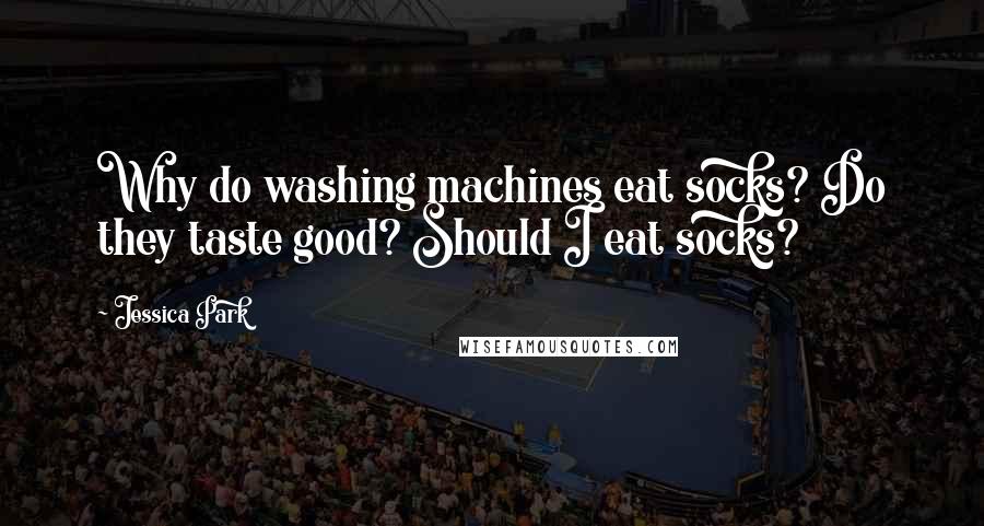 Jessica Park Quotes: Why do washing machines eat socks? Do they taste good? Should I eat socks?