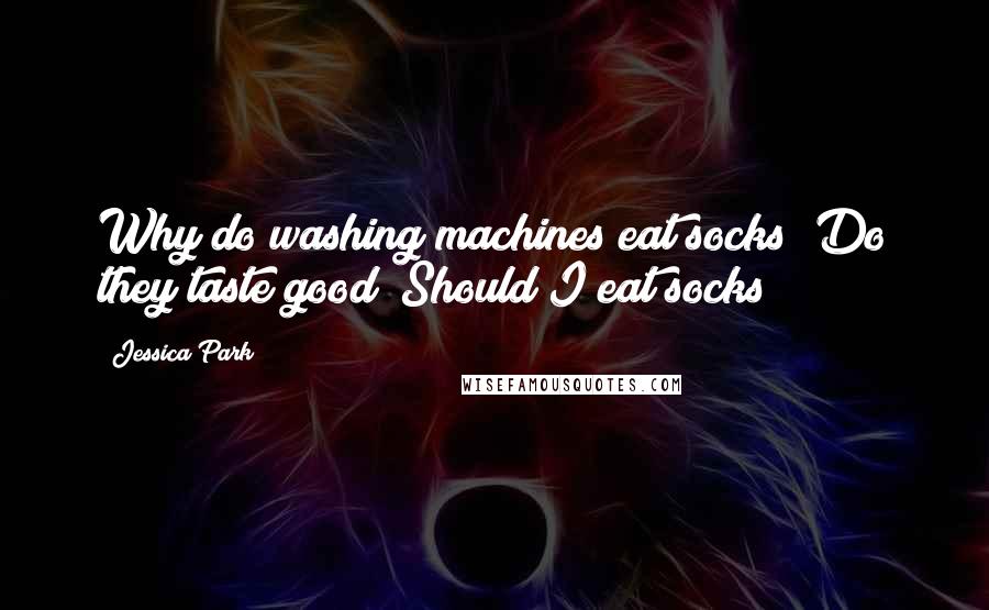 Jessica Park Quotes: Why do washing machines eat socks? Do they taste good? Should I eat socks?