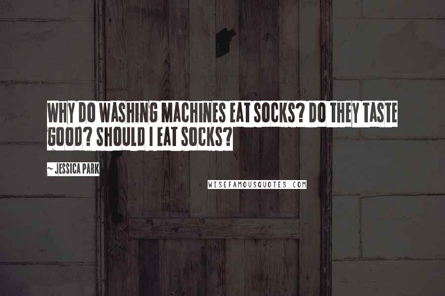 Jessica Park Quotes: Why do washing machines eat socks? Do they taste good? Should I eat socks?