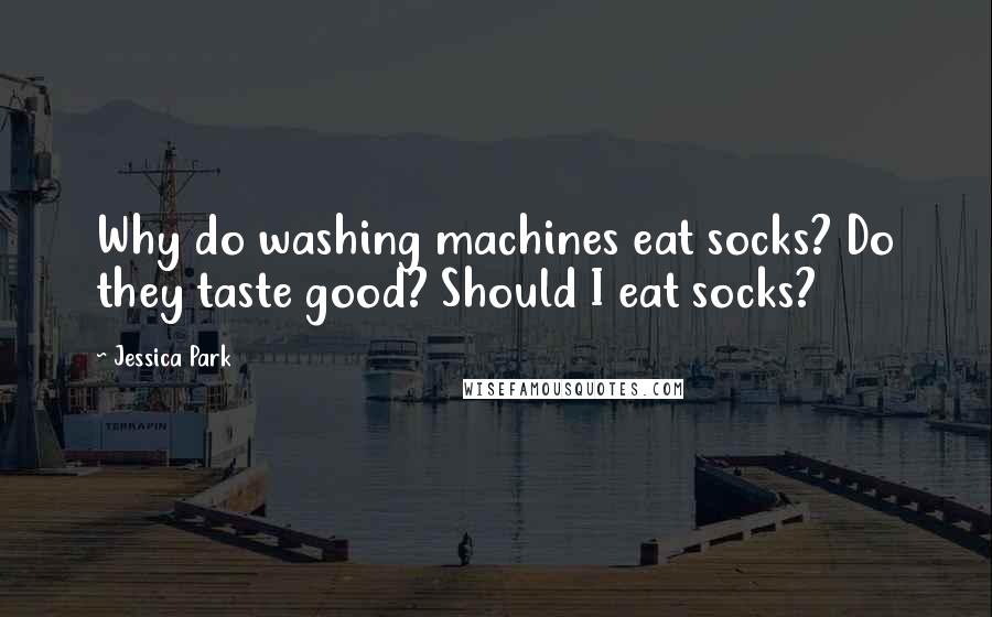 Jessica Park Quotes: Why do washing machines eat socks? Do they taste good? Should I eat socks?