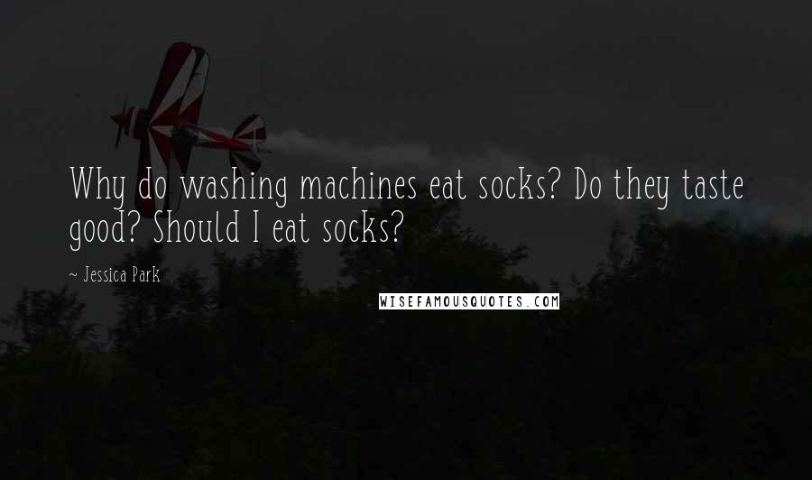 Jessica Park Quotes: Why do washing machines eat socks? Do they taste good? Should I eat socks?