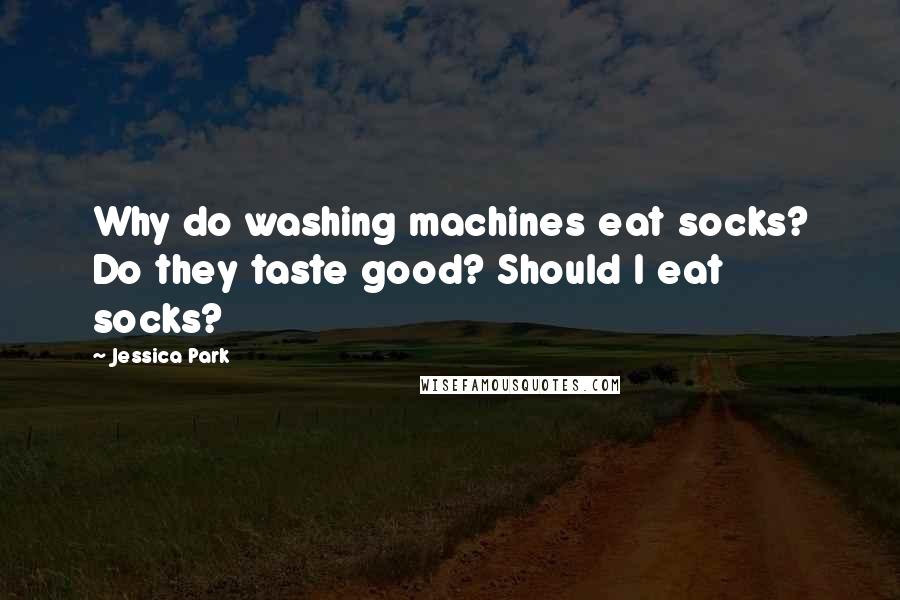 Jessica Park Quotes: Why do washing machines eat socks? Do they taste good? Should I eat socks?