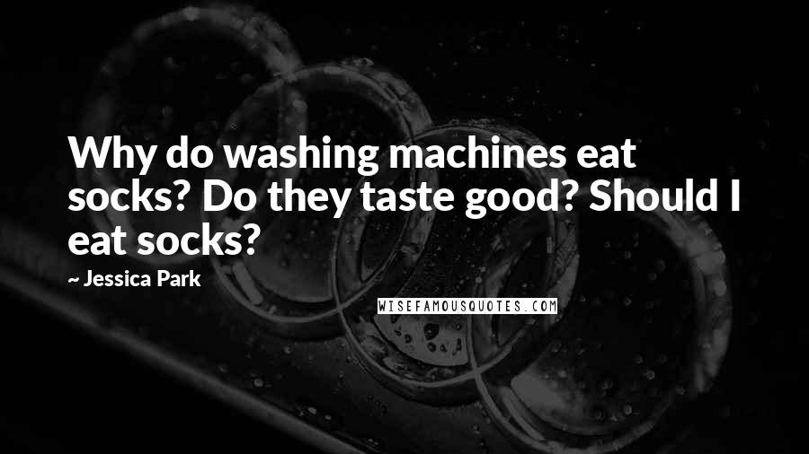 Jessica Park Quotes: Why do washing machines eat socks? Do they taste good? Should I eat socks?