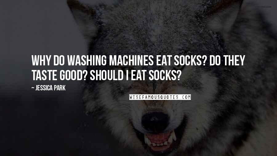 Jessica Park Quotes: Why do washing machines eat socks? Do they taste good? Should I eat socks?