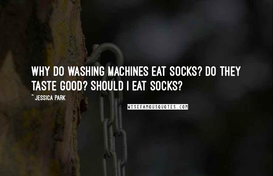 Jessica Park Quotes: Why do washing machines eat socks? Do they taste good? Should I eat socks?