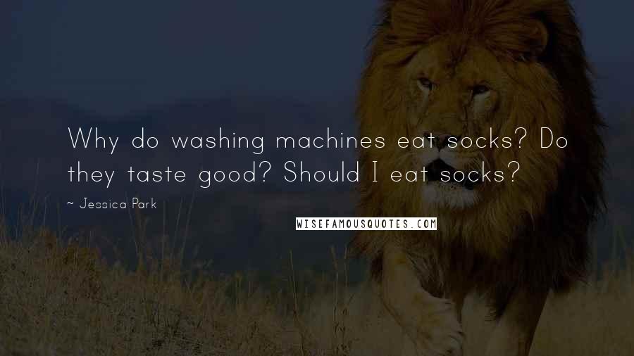 Jessica Park Quotes: Why do washing machines eat socks? Do they taste good? Should I eat socks?