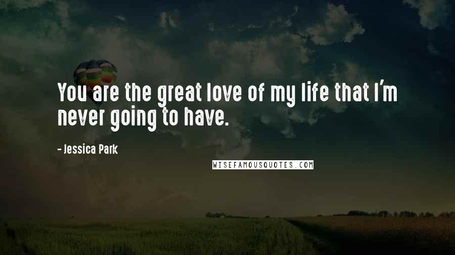 Jessica Park Quotes: You are the great love of my life that I'm never going to have.