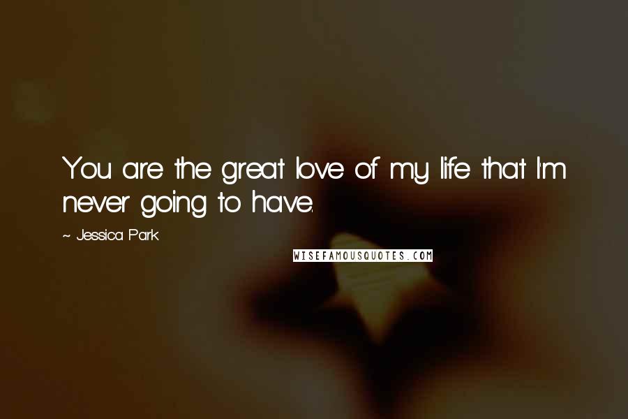 Jessica Park Quotes: You are the great love of my life that I'm never going to have.