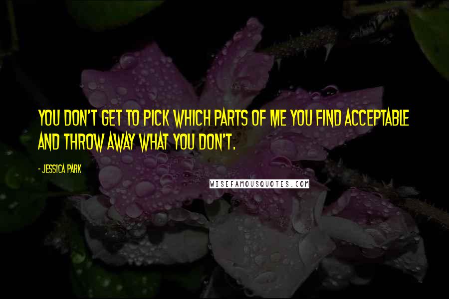 Jessica Park Quotes: You don't get to pick which parts of me you find acceptable and throw away what you don't.