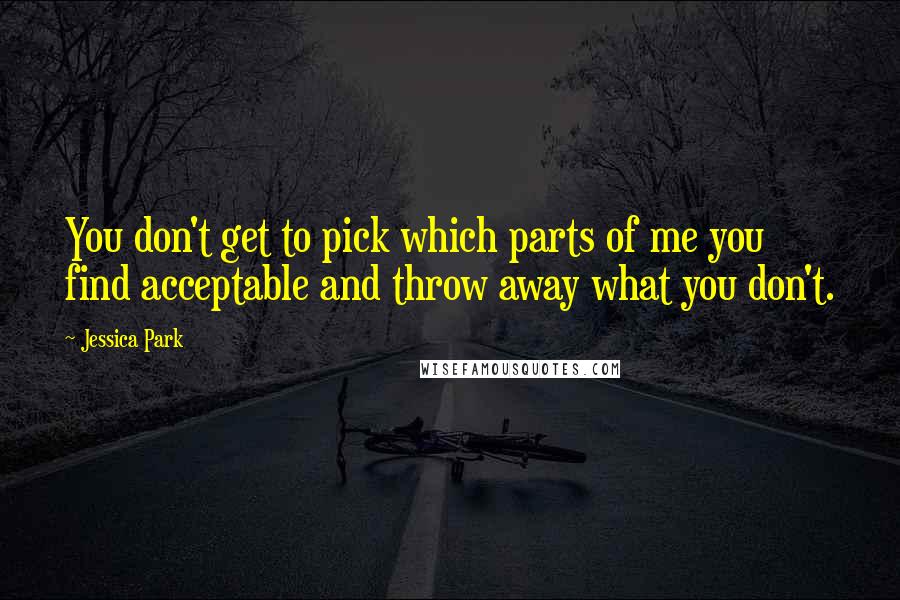 Jessica Park Quotes: You don't get to pick which parts of me you find acceptable and throw away what you don't.