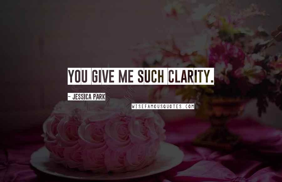 Jessica Park Quotes: You give me such clarity.