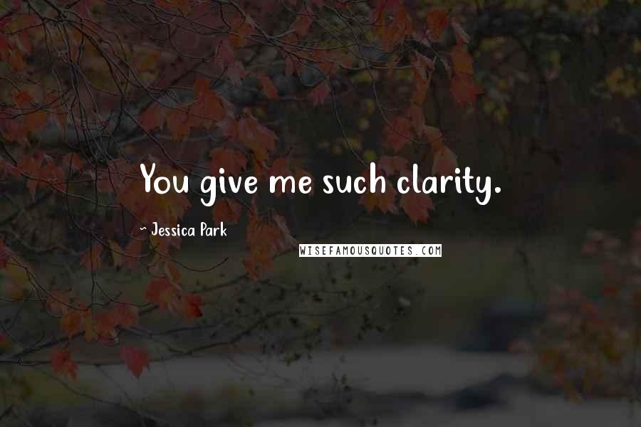 Jessica Park Quotes: You give me such clarity.