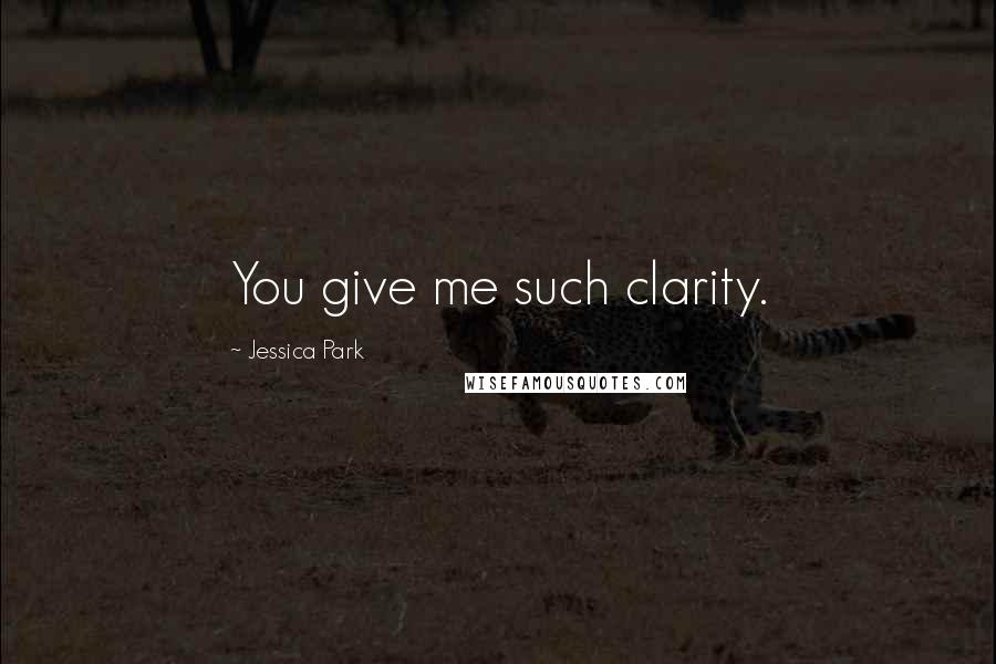 Jessica Park Quotes: You give me such clarity.