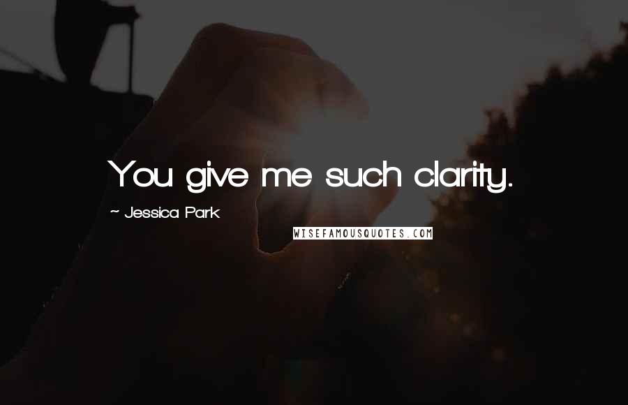 Jessica Park Quotes: You give me such clarity.